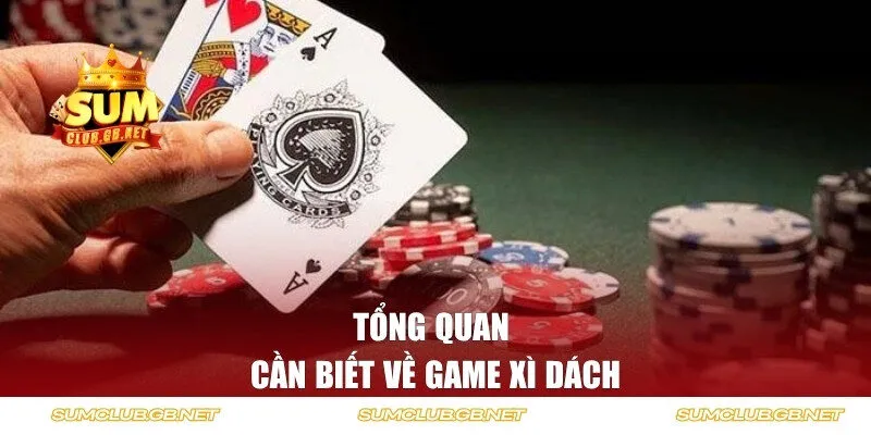 Tổng quan cần biết về trò chơi Xì Dách