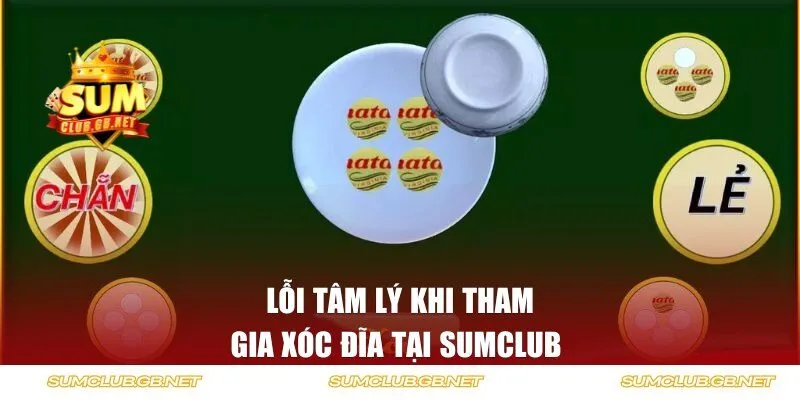 Lỗi tâm lý khi tham gia xóc đĩa tại SUMCLUB