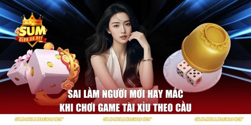 Sai lầm người mới hay mắc khi chơi tài xỉu theo cầu